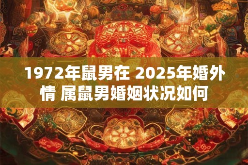 1972年鼠男在 2025年婚外情 属鼠男婚姻状况如何