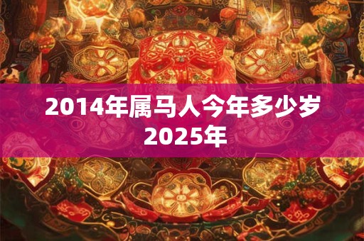 2014年属马人今年多少岁 2025年
