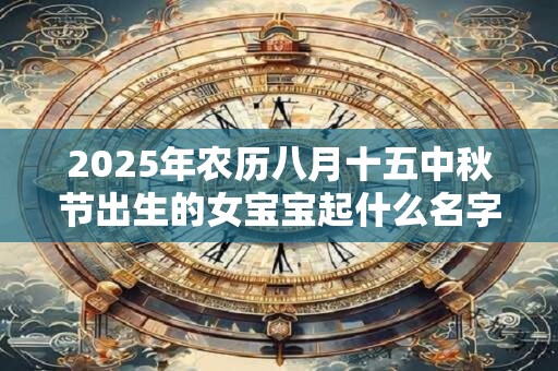 2025年农历八月十五中秋节出生的女宝宝起什么名字寓意好
