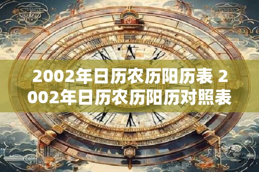 2002年日历农历阳历表 2002年日历农历阳历对照表