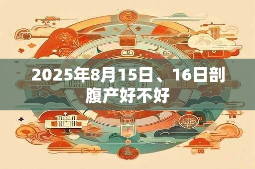 2025年8月15日、16日剖腹产好不好