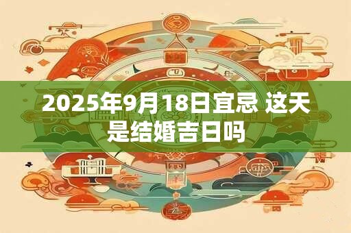 2026年9月18日宜忌 这天是结婚吉日吗
