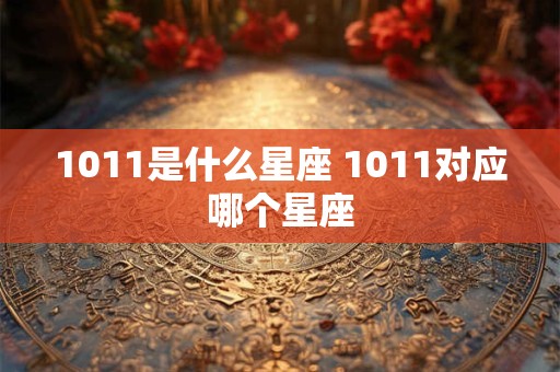 1011是什么星座 1011对应哪个星座
