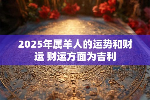 2025年属羊人的运势和财运 财运方面为吉利