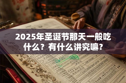 2025年圣诞节那天一般吃什么?有什么讲究嘛? 2025年圣诞节那天一般吃什么?有什么讲究嘛?