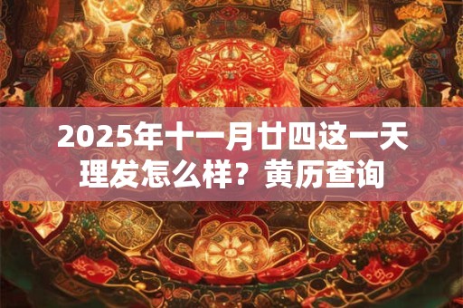 2025年十一月廿四这一天理发怎么样？黄历查询