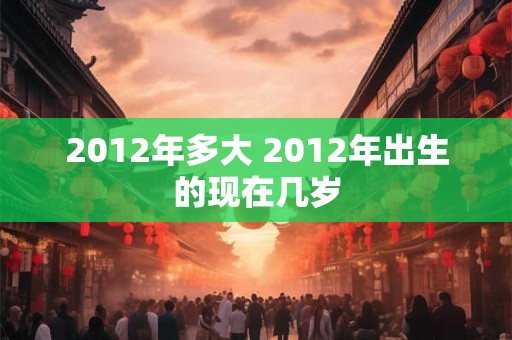 2012年多大 2012年出生的现在几岁