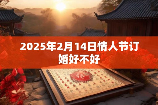 2025年2月14日情人节订婚好不好
