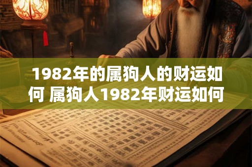 1982年的属狗人的财运如何 属狗人1982年财运如何