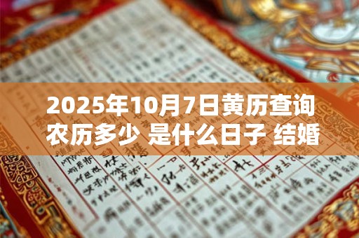 2025年10月7日黄历查询 农历多少 是什么日子 结婚吉时