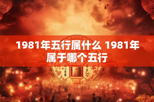 1981年五行属什么 1981年属于哪个五行
