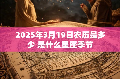 2025年3月19日农历是多少 是什么星座季节