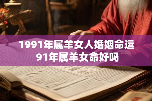 1991年属羊女人婚姻命运 91年属羊女命好吗