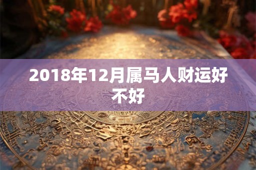 2018年12月属马人财运好不好