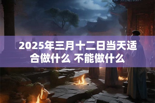 2025年三月十二日当天适合做什么 不能做什么