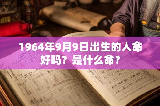 1964年9月9日出生的人命好吗？是什么命？