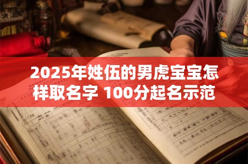 2025年姓伍的男虎宝宝怎样取名字 100分起名示范