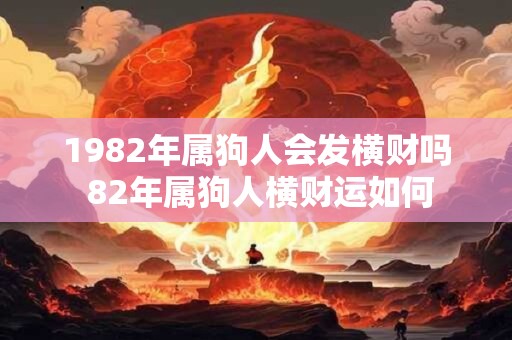 1982年属狗人会发横财吗 82年属狗人横财运如何