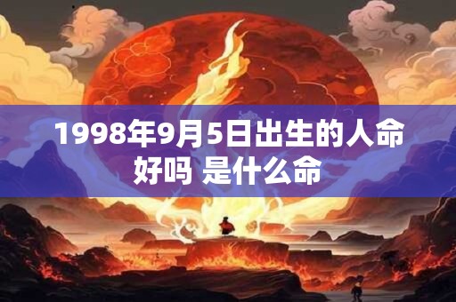 1998年9月5日出生的人命好吗 是什么命