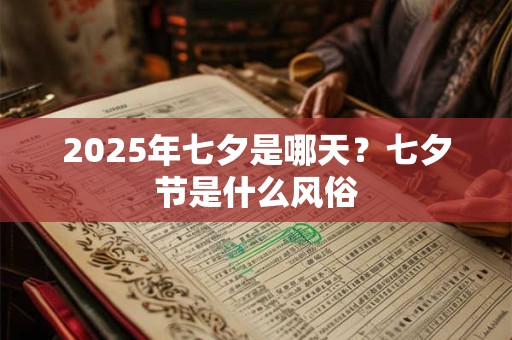 2025年七夕是哪天？七夕节是什么风俗