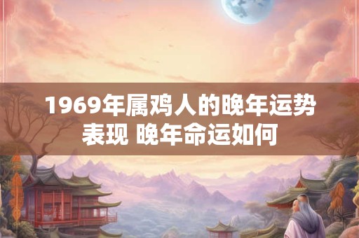 1969年属鸡人的晚年运势表现 晚年命运如何