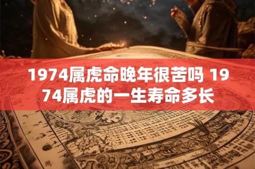 1974属虎命晚年很苦吗 1974属虎的一生寿命多长