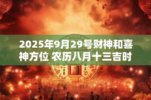 2025年9月29号财神和喜神方位 农历八月十三吉时查询