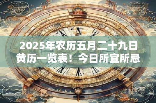 2025年农历五月二十九日黄历一览表！今日所宜所忌查询