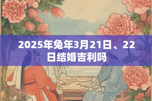 2025年兔年3月21日、22日结婚吉利吗
