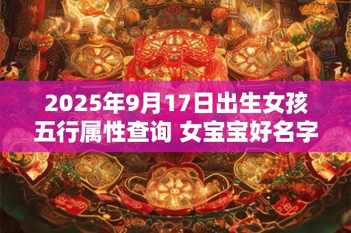 2025年9月17日出生女孩五行属性查询 女宝宝好名字合集