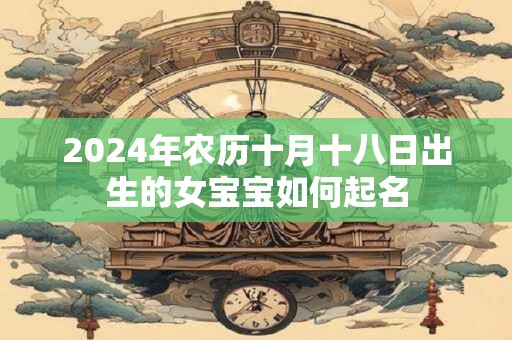 2024年农历十月十八日出生的女宝宝如何起名