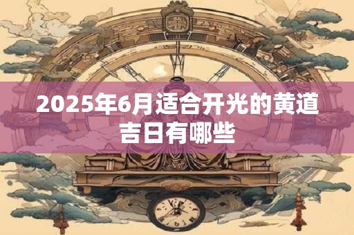 2025年6月适合开光的黄道吉日有哪些