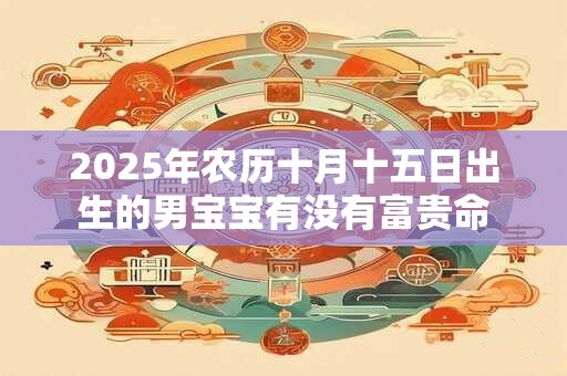 2026年农历十月十五日出生的男宝宝有没有富贵命