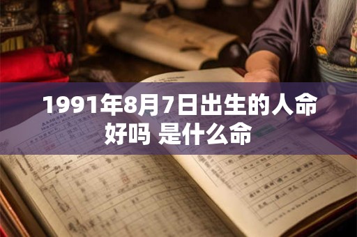 1991年8月7日出生的人命好吗 是什么命 1991年8月7日出生的人命好吗 是什么命