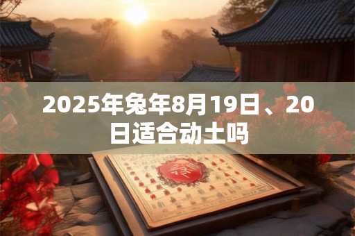 2025年兔年8月19日、20日适合动土吗