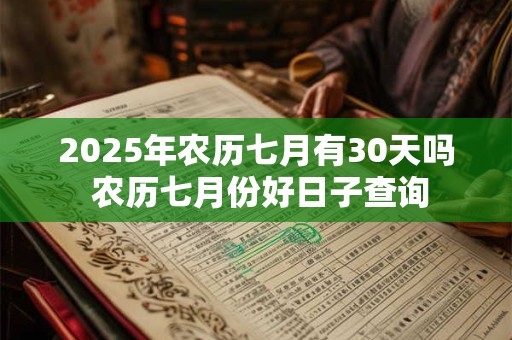 2025年农历七月有30天吗 农历七月份好日子查询