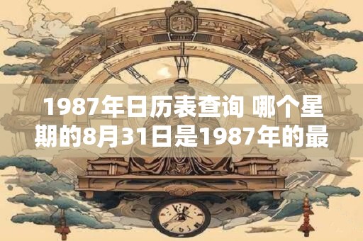 1987年日历表查询 哪个星期的8月31日是1987年的最后一天