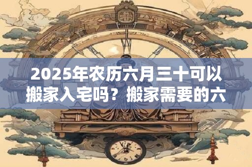 2026年农历六月三十可以搬家入宅吗？搬家需要的六样水果