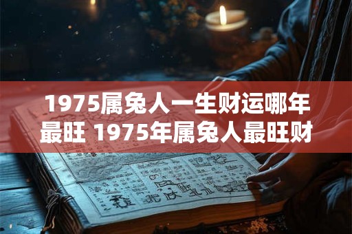 1975属兔人一生财运哪年最旺 1975年属兔人最旺财运在哪年