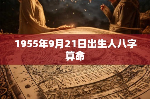 1955年9月21日出生人八字算命