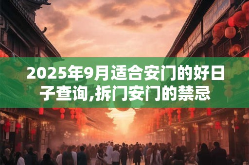 2025年9月适合安门的好日子查询,拆门安门的禁忌 2025年9月适合安门的好日子查询,拆门安门的禁忌