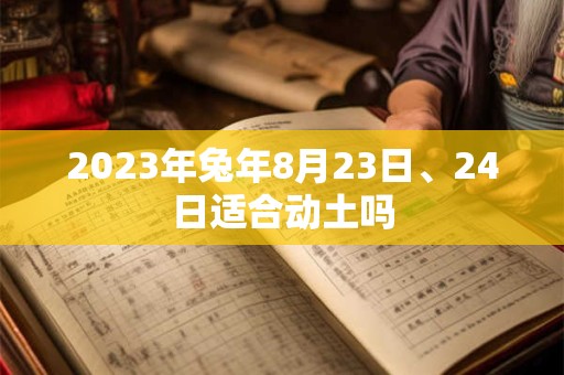 2023年兔年8月23日、24日适合动土吗