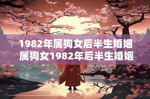 1982年属狗女后半生婚姻 属狗女1982年后半生婚姻如何