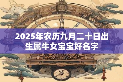 2025年农历九月二十日出生属牛女宝宝好名字