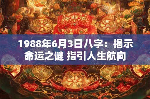 1988年6月3日八字：揭示命运之谜 指引人生航向