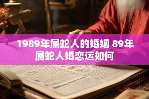 1989年属蛇人的婚姻 89年属蛇人婚恋运如何