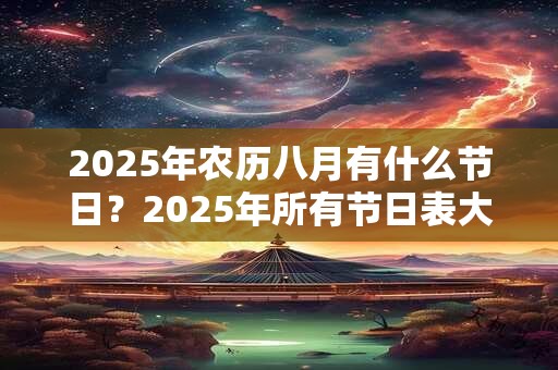 2025年农历八月有什么节日？2025年所有节日表大全