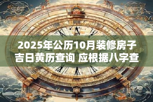 2025年公历10月装修房子吉日黄历查询 应根据八字查询