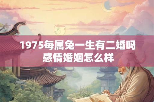 1975每属兔一生有二婚吗 感情婚姻怎么样