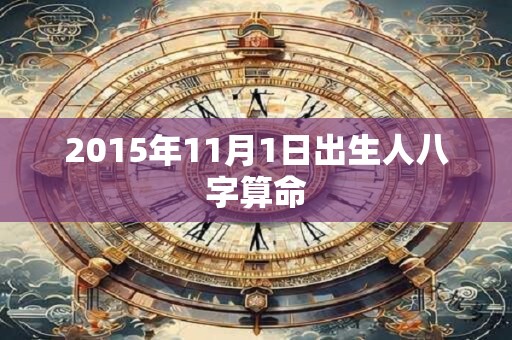 2015年11月1日出生人八字算命 2015年11月1日出生人八字算命